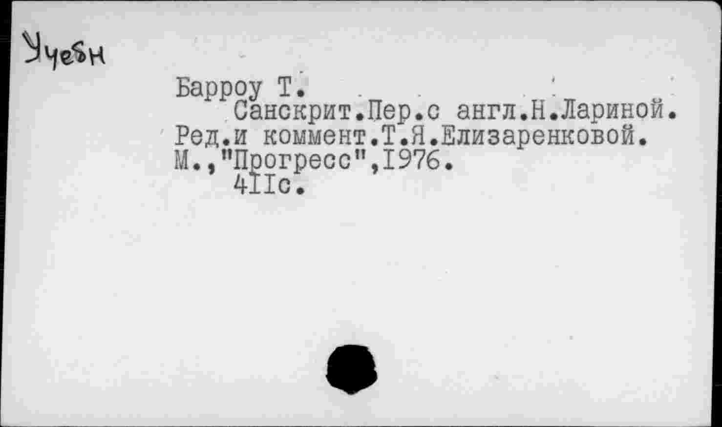 ﻿
Барроу Т.	:
Санскрит.Пер.с англ.Н.Лариной. Ред.и коммент.Т.Я.Елизаренковой. М.,"Прогресс",1976.